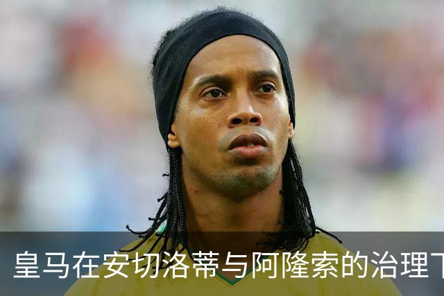 皇马在安切洛蒂与阿隆索的治理下失利，期待穆里尼奥重振球队